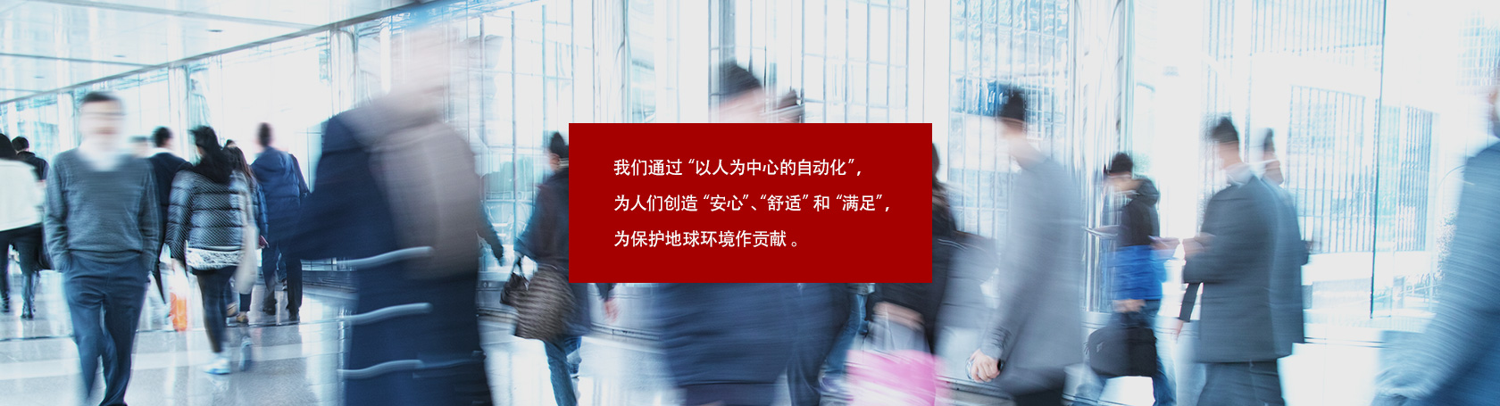 我们通过“以人为中心的自动化”，为人们创造“安心”、“舒适”和“满足”，为保护地球环境作贡献。