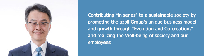 Contributing “in series” to a sustainable society by promoting the azbil Group's unique business model and growth through “Evolution and Co-creation,” and realizing the Well-being of society and our employees