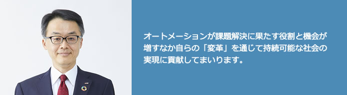 オートメーションが課題解決に果たす役割と機会が増すなか自らの「変革」を通じて持続可能な社会の実現に貢献してまいります。