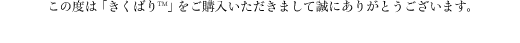 この度は「きくばり(TM)」をご購入いただきまして誠にありがとうございます。