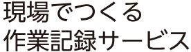 現場でつくる作業記録サービス