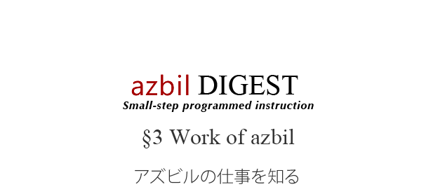 azbil DIGEST  §3 Work of azbil アズビルの仕事を知る